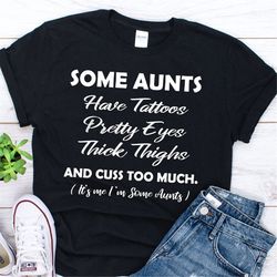 Some Aunts Have Tattoos Pretty Eyes Thick Thighs and Cuss Too Much Shirt ,Tattoo Aunt gift