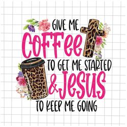 Give Me Coffee To Get Me Started Jesus To Keep Me Going Png, Give Me Coffee To Get Me Started Jesus, Coffee And Jesus Pn