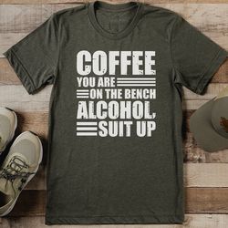 coffee you are on the bench alcohol suit up tee