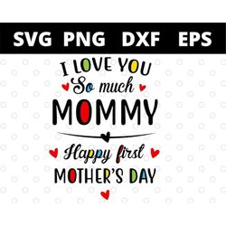 I Love You So Much Mommy Happy First Mothers Day  svg files for cricut