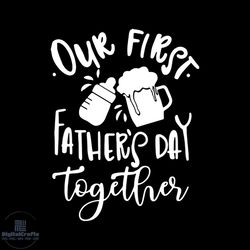 Our first fathers day together, drinking, gift for father SVG, DXF, EPS, PNG Instant Download