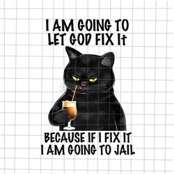 I Am Going To Let God Fix It Png, Because If I Fix It I Am Going To Jail Png, Black Cat Quote Design, Funny Cat Png, Bla