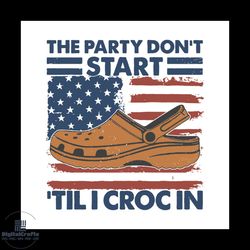 Vintage The Party Dont Start til I Croc In svg, America Flag SVG, Crocs 4th Of July SVG