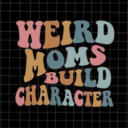 Weird Moms Build Character Svg, Love Mother Svg, Grandma Quote Svg, Mother's Day Svg, Funny Mother's Day svg