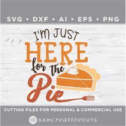 I'm just here for the pie SVG, Pumpkin Pie SvG, Thanksgiving SvG,fall dessert svg - Cutting files for  Cricut svg -dxf-a