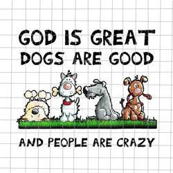 God Is Great Dogs Are Good And People Are Crazy Png, Love Dog Png, Dog Png, Dog Quote Png
