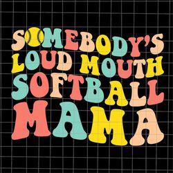 Somebody's Loudmouth Softball Mama Svg, Mama Softball Svg, Softball Mother's Day Svg, Funny Mother's Day Svg, Mother's D