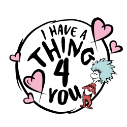 I Have A Thing 4 You Svg, Valentine Svg, Valentines Day Svg, Dr Seuss Svg, Dr Seuss Valentine Svg, Dr Seuss Love Svg