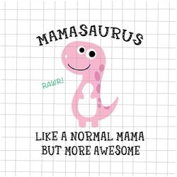Mamasaurus Like A Normal Mama But More Awesome Svg, Mamasaurus Svg, Mother's Day Svg, Funny Mother's Day Svg, Mother's D