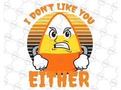 I Don't Like You Either Svg, Funny Candy Corn Svg, Halloween Svg, Funny Saying Holiday  Design , Candy Corn Thanksgiving