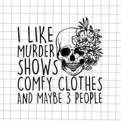 I Like Murder Shows Comfy Clothes And May Be 3 People Svg, Skull Quote Svg, Skull Svg, Skull Flower Svg