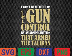 I Won't Be Lectured On Gun Control By An Administration  Svg, Eps, Png, Dxf, Digital Download