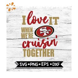 San Francisco 49ers I Love It When We're Cruisin Together Svg, Cricut File, Svg, NFL Svg, San Francisco 49ers Svg, Quote