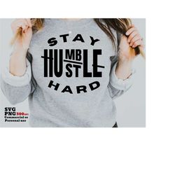 Stay Humble Hustle Hard SVG PNG, Inspirational Motivational Women, Business Entrepreneur, Cricut SVG, Silhouette Svg, Sh