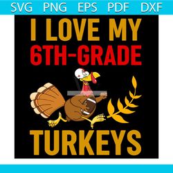 I Love My 6thGrade Turkey Svg, Thanksgiving Svg, Turkey Svg, Autumn Leaves Svg