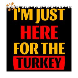 I'm Just Here For The Turkey Svg, Thanksgiving Svg, Roast Turkey Svg, Turkey Svg