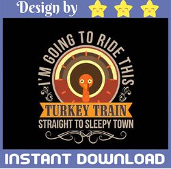 I'm going to ride this turkey train straight to sleepy town svg, Thanksgiving SVG PNG, Thankful Svg, Fall Sign, Autumn S