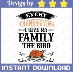 Every thanksgiving I give my family the bird SVG, Thanksgiving SVG, Thankful Svg, Fall Sign, Autumn Svg PNG, Digital Dow