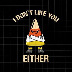 I Don't Like You Either Halloween Svg, Candy Corn Svg, Candy Corn Halloween Svg, Funny Quote Halloween Svg