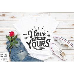 I love being yours SVG, Valentine's Day SVG, Valentine Shirt Svg, Love Svg