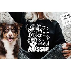 I just want to drink coffee and pet my Aussie svg, Aussie dog svg, I love my Aussie svg, Aussie dog svg, Aussie lover sv