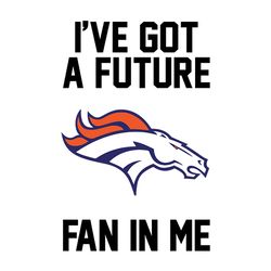 I've Got A Future Fan Denver Broncos,NFL Svg, Football Svg, Cricut File, Svg