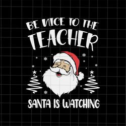 Be Nice To The Teacher Santa Is Watching Svg, Santa Teacher Svg, Christmas Teacher Svg, Teacher Xmas Svg