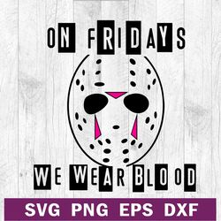 On fridays we wear blood SVG file, Jason voorhees mask SVG, Jason Voorhees horror SVG