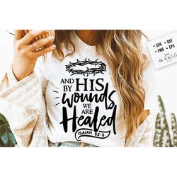 And by His wounds we are healed svg, Religious Easter SVG, Christian Easter SVG, He is Risen, Christian Shirt Svg, Jesus
