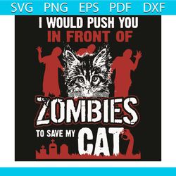 I Would Push You In Front Of Zombies To Save My Cat Svg, Trending Svg, Cat Svg, Zombies Svg, Cat Lovers Svg, Cat Face Sv