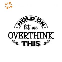 Hold on let me overthink thiss png, Sarcastic png, Funny Quotes png Cut File, Sarcastic Funny Quotes png, Funny Quotes p