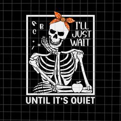 I'll Just Wait Until It's Quiet Svg, Skeletons Halloween Svg, Teacher Halloween Svg, School Halloween Svg, Skeletons Svg