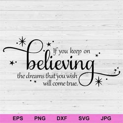 If you keep on believing the dream that you wish will come true svg, positive affirmations concept inspiration svg, moti