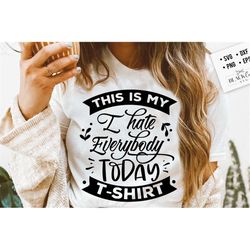 This is my I hate everybody today t-shirt SVG, Sassy svg , Sarcastic SVG, Funny svg, Sarcasm Svg, Snarky Humor SVG
