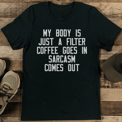 My Body Is Just A Filter Coffee Goes In Sarcasm Somes Out Tee