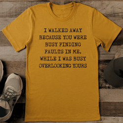 I Walked Away Because You Were Busy Finding Faults In Me Tee