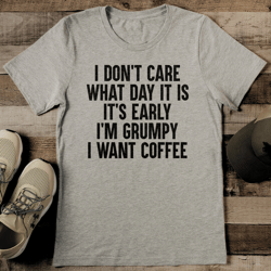 i don't care what day it is it's early i'm grumpy i want coffee tee