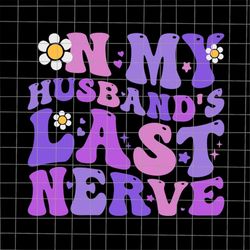 On My Husband's Last Nerve Svg, Funny Quote Wife Husband Svg, Spoiled Wife Svg, Grumpy Old Husband Svg, Funny Mother's D