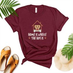 Home is where The dog is Shirt ,Dog Shirt,Home Dog Shirt
