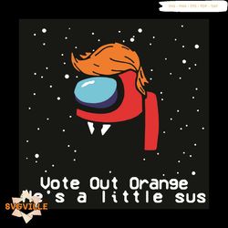 Vote Out Orange He Is A Little Sus Svg, Trending Svg, Vote Out Orange He Is A Little Sus Svg, Among US Trump Svg, Funny