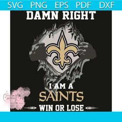 Damn Right I Am A Saints Win or Lose Svg, Sport Svg, New Orleans Saints Svg, New Orleans Saints Football Team Svg, New O