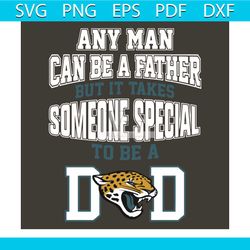 Any Man Can Be A Father But It Takes Someone Special To Be A Dad Svg, Sport Svg, Jacksonville Jaguars Svg, Jacksonville