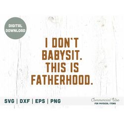 I don't babysit, this is fatherhood SVG cut file - Father's Day svg, Real fatherhood dad svg, Father shirt png- Commerci