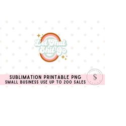 Let That Sh*t Go Yoga Dreamer Retro Boho Rainbow Printable PNG Sublimation Design Cricut Sticker