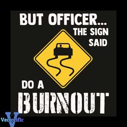 But Officer The Sign Said Do A Burnout Svg, Trending Svg, The Sign Svg, Car Svg, Car Lovers Svg, Car Gifts Svg, Burnout