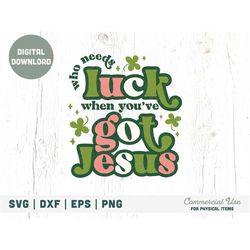 Who needs luck when you've got Jesus SVG cut file - Retro St. Patricks Day svg, St Patricks christian png svg- Commercia