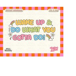wake up & do what you gotta do svg png file, motivational svg, cute affirmation quote design for shirts, stickers, mugs,