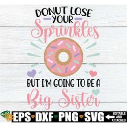 Donut Lose Your Sprinkles But I'm Going To Be A Big Sister, Big Sister Announcement Shirt, Big Sister svg, Pregnancy Ann