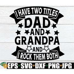 I Have Two Titles Dad And Grandpa And I Rock Them Both, Father's Day, Father's Day SVG, Dad svg, Grandpa svg, Cute Fathe