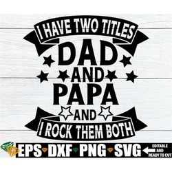 I Have Two title Dad And Papa And I Rock Them Both, Father's Day svg, Papa svg, Papa Father's Day, Gift For Papa, Dad sv